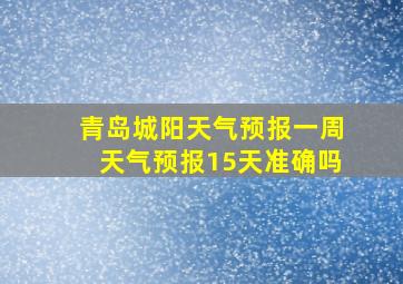 青岛城阳天气预报一周天气预报15天准确吗