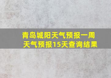 青岛城阳天气预报一周天气预报15天查询结果