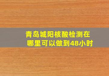 青岛城阳核酸检测在哪里可以做到48小时