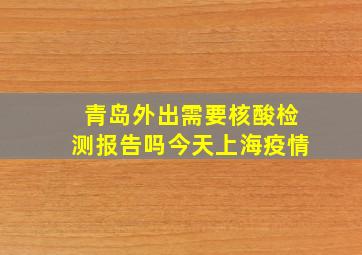 青岛外出需要核酸检测报告吗今天上海疫情