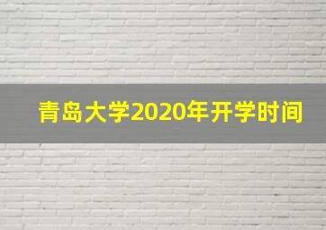 青岛大学2020年开学时间