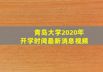 青岛大学2020年开学时间最新消息视频