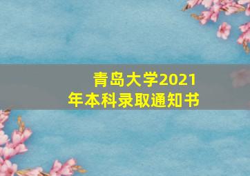 青岛大学2021年本科录取通知书