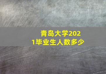 青岛大学2021毕业生人数多少