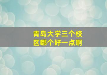 青岛大学三个校区哪个好一点啊