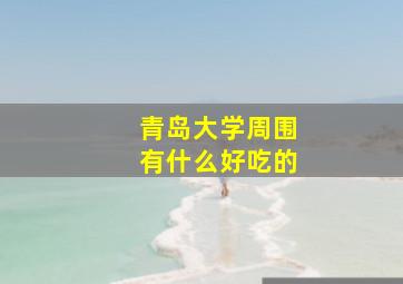 青岛大学周围有什么好吃的