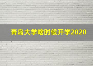 青岛大学啥时候开学2020