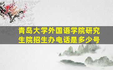 青岛大学外国语学院研究生院招生办电话是多少号