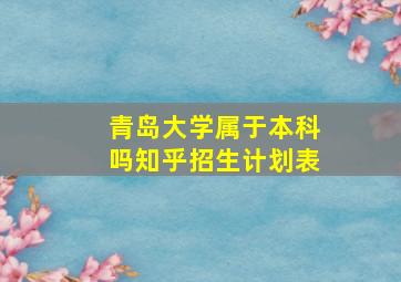 青岛大学属于本科吗知乎招生计划表