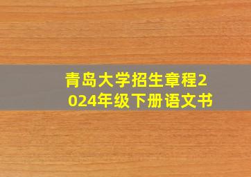 青岛大学招生章程2024年级下册语文书