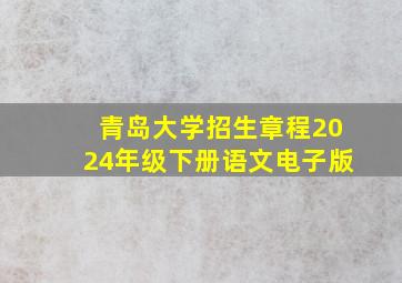 青岛大学招生章程2024年级下册语文电子版