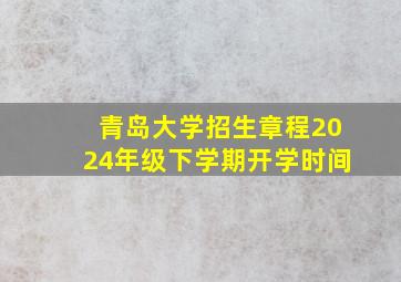 青岛大学招生章程2024年级下学期开学时间