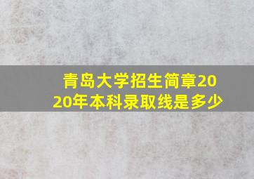 青岛大学招生简章2020年本科录取线是多少