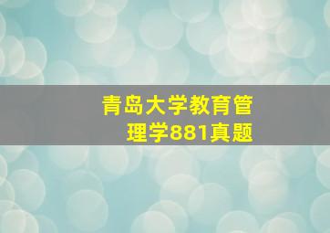 青岛大学教育管理学881真题