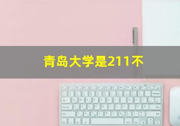 青岛大学是211不