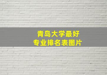 青岛大学最好专业排名表图片