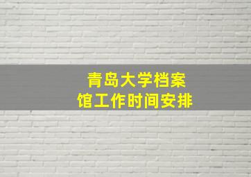 青岛大学档案馆工作时间安排