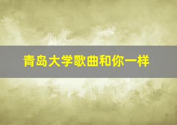 青岛大学歌曲和你一样