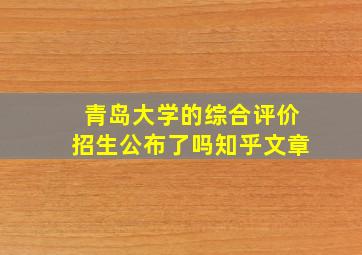 青岛大学的综合评价招生公布了吗知乎文章