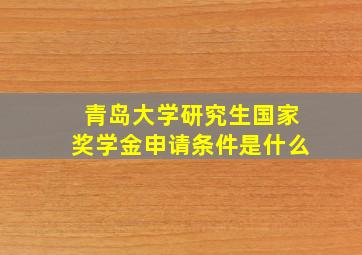 青岛大学研究生国家奖学金申请条件是什么