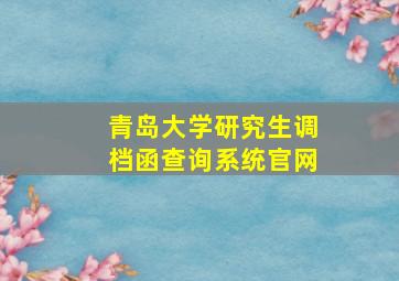 青岛大学研究生调档函查询系统官网