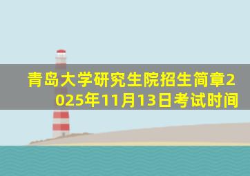 青岛大学研究生院招生简章2025年11月13日考试时间