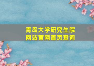 青岛大学研究生院网站官网首页查询