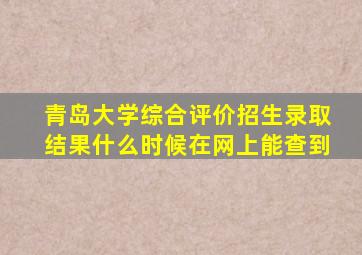 青岛大学综合评价招生录取结果什么时候在网上能查到