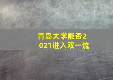 青岛大学能否2021进入双一流