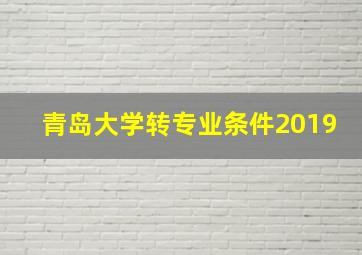 青岛大学转专业条件2019