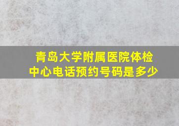 青岛大学附属医院体检中心电话预约号码是多少