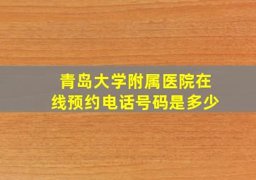 青岛大学附属医院在线预约电话号码是多少