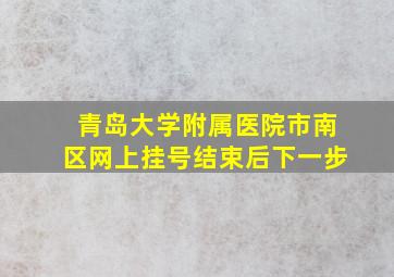 青岛大学附属医院市南区网上挂号结束后下一步