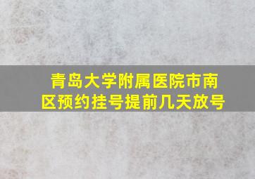 青岛大学附属医院市南区预约挂号提前几天放号