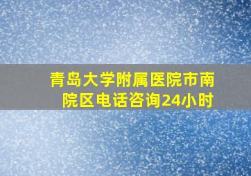 青岛大学附属医院市南院区电话咨询24小时