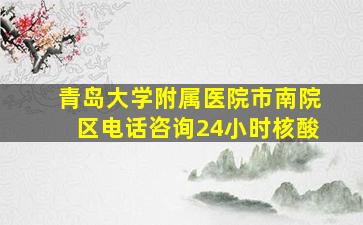 青岛大学附属医院市南院区电话咨询24小时核酸