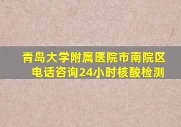 青岛大学附属医院市南院区电话咨询24小时核酸检测