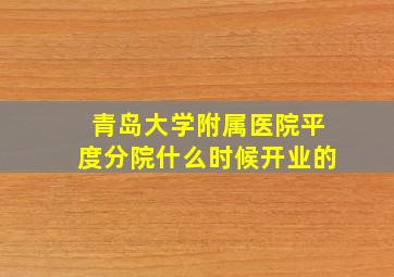 青岛大学附属医院平度分院什么时候开业的