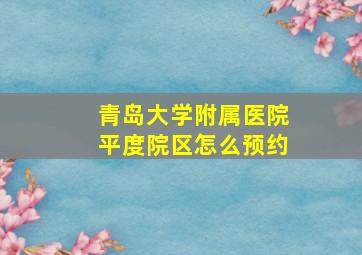 青岛大学附属医院平度院区怎么预约