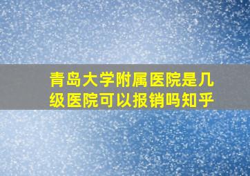 青岛大学附属医院是几级医院可以报销吗知乎