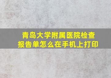 青岛大学附属医院检查报告单怎么在手机上打印