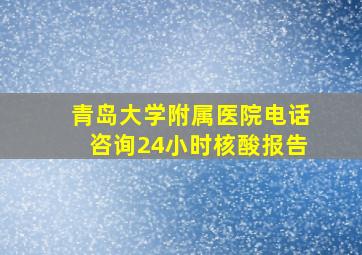 青岛大学附属医院电话咨询24小时核酸报告