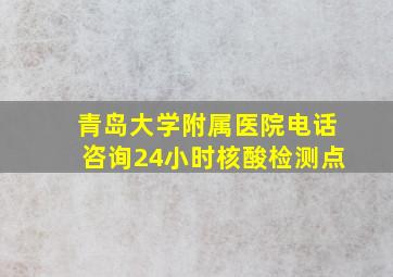 青岛大学附属医院电话咨询24小时核酸检测点