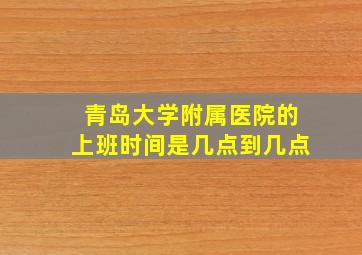 青岛大学附属医院的上班时间是几点到几点