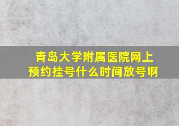 青岛大学附属医院网上预约挂号什么时间放号啊