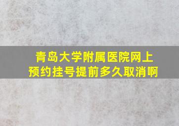 青岛大学附属医院网上预约挂号提前多久取消啊