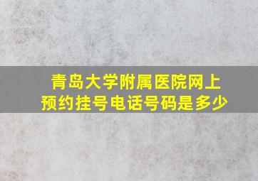 青岛大学附属医院网上预约挂号电话号码是多少