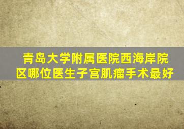 青岛大学附属医院西海岸院区哪位医生子宫肌瘤手术最好