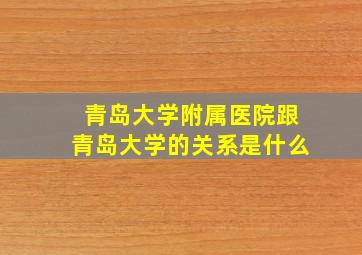 青岛大学附属医院跟青岛大学的关系是什么