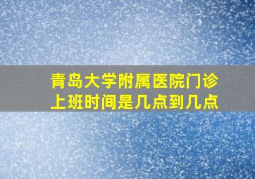 青岛大学附属医院门诊上班时间是几点到几点